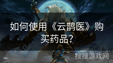 如何使用《云鹊医》购买药品? 如何使用《云鹊医》购买药品?