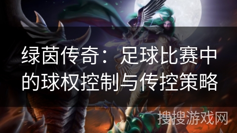 绿茵传奇:足球比赛中的球权控制与传控策略 绿茵传奇:足球比赛中的球权控制与传控策略