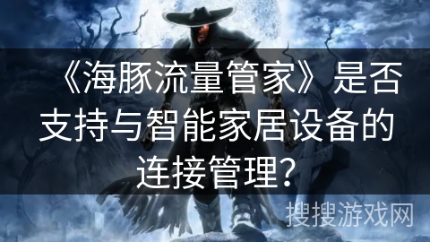 《海豚流量管家》是否支持与智能家居设备的连接管理？