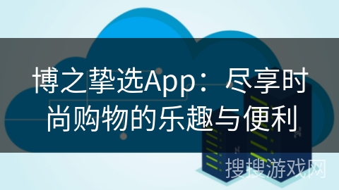 博之挚选App：尽享时尚购物的乐趣与便利