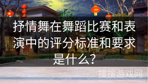 抒情舞在舞蹈比赛和表演中的评分标准和要求是什么？