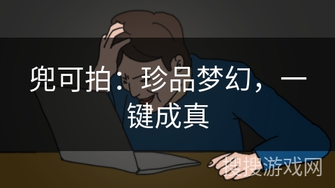 兜可拍：珍品梦幻，一键成真