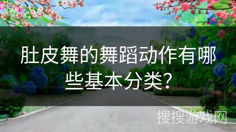 肚皮舞的舞蹈动作有哪些基本分类？