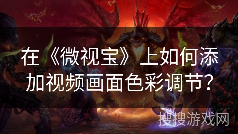 在《微视宝》上如何添加视频画面色彩调节？