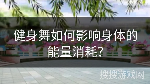 健身舞如何影响身体的能量消耗？