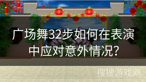 广场舞32步如何在表演中应对意外情况？