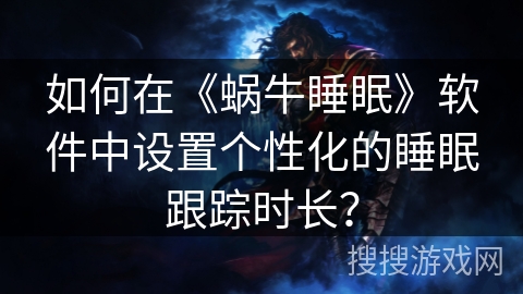 如何在《蜗牛睡眠》软件中设置个性化的睡眠跟踪时长？
