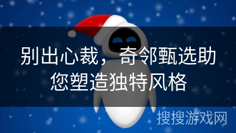 别出心裁，奇邻甄选助您塑造独特风格