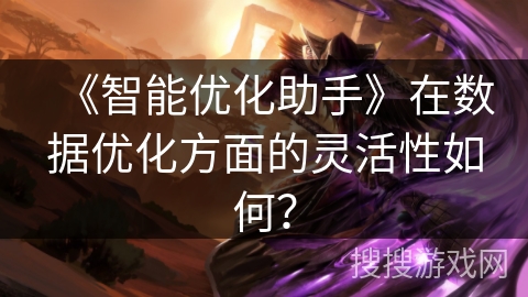 《智能优化助手》在数据优化方面的灵活性如何？