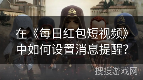 在《每日红包短视频》中如何设置消息提醒？