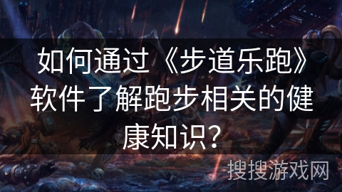 如何通过《步道乐跑》软件了解跑步相关的健康知识? 如何通过《步道乐跑》软件了解跑步相关的健康知识?