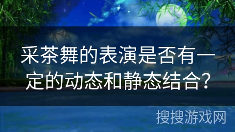 采茶舞的表演是否有一定的动态和静态结合？