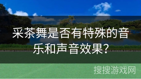 采茶舞是否有特殊的音乐和声音效果？