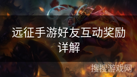 远征手游好友互动奖励详解