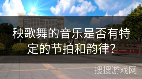 秧歌舞的音乐是否有特定的节拍和韵律？