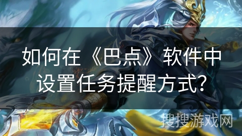 如何在《巴点》软件中设置任务提醒方式？