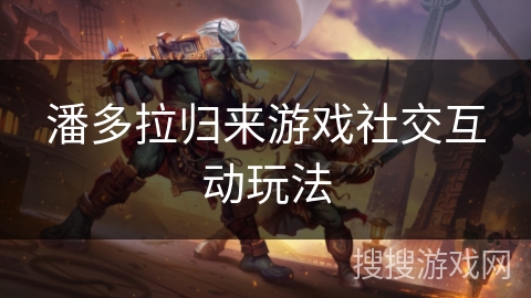 潘多拉归来游戏社交互动玩法