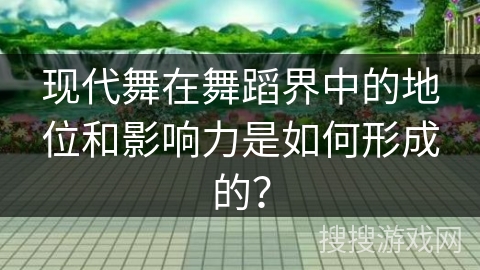 现代舞在舞蹈界中的地位和影响力是如何形成的？