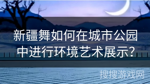 新疆舞如何在城市公园中进行环境艺术展示？