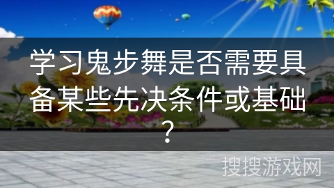 学习鬼步舞是否需要具备某些先决条件或基础？