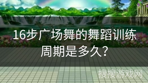 16步广场舞的舞蹈训练周期是多久？