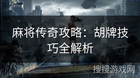 麻将传奇攻略:胡牌技巧全解析 麻将传奇攻略:胡牌技巧全解析