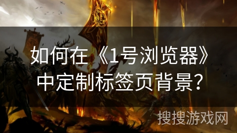 如何在《1号浏览器》中定制标签页背景? 如何在《1号浏览器》中定制标签页背景?