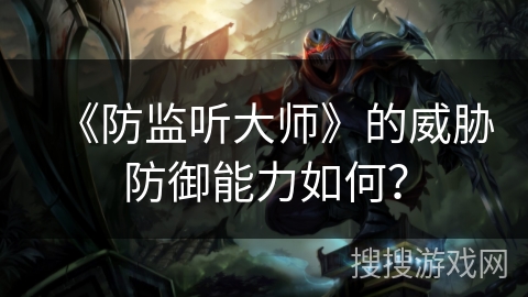 《防监听大师》的威胁防御能力如何？