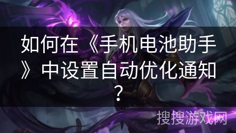 如何在《手机电池助手》中设置自动优化通知? 如何在《手机电池助手》中设置自动优化通知?