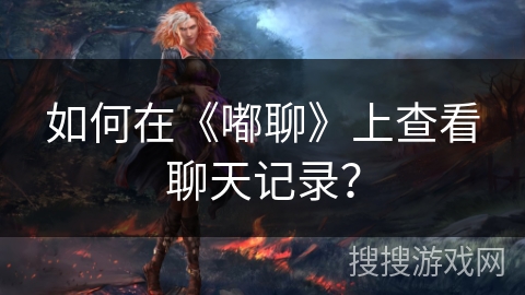 如何在《嘟聊》上查看聊天记录? 如何在《嘟聊》上查看聊天记录?