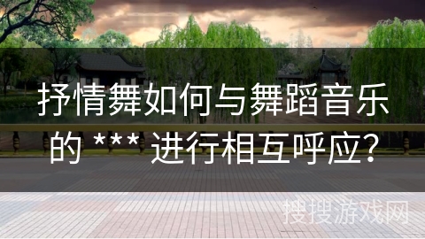 抒情舞如何与舞蹈音乐的 *** 进行相互呼应？