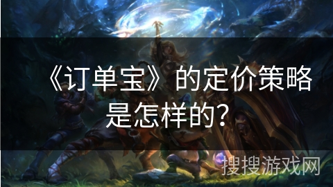 《订单宝》的定价策略是怎样的? 《订单宝》的定价策略是怎样的?
