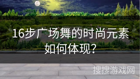 16步广场舞的时尚元素如何体现？