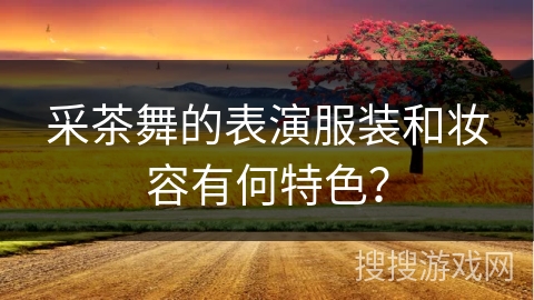 采茶舞的表演服装和妆容有何特色？