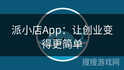 派小店App:让创业变得更简单 派小店App:让创业变得更简单