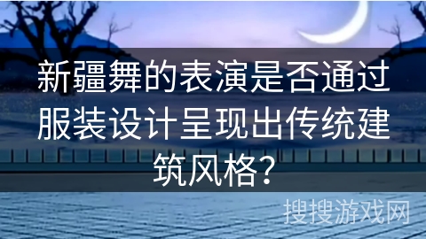 新疆舞的表演是否通过服装设计呈现出传统建筑风格？