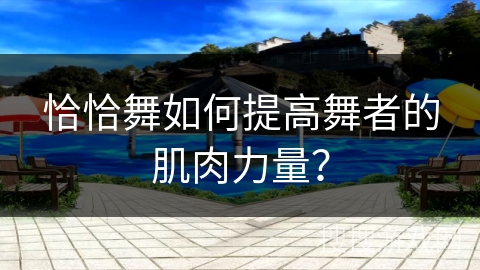 恰恰舞如何提高舞者的肌肉力量？