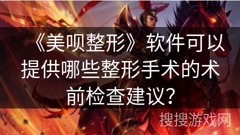 《美呗整形》软件可以提供哪些整形手术的术前检查建议? 《美呗整形》软件可以提供哪些整形手术的术前检查建议?