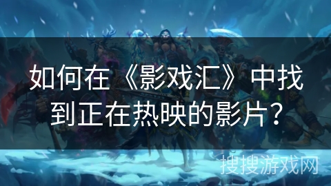 如何在《影戏汇》中找到正在热映的影片？