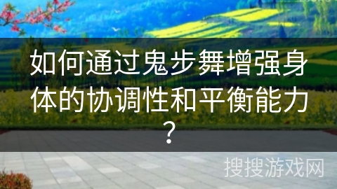 如何通过鬼步舞增强身体的协调性和平衡能力？