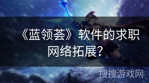 《蓝领荟》软件的求职网络拓展？
