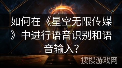 如何在《星空无限传媒》中进行语音识别和语音输入？