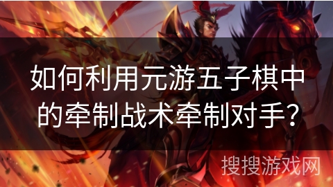如何利用元游五子棋中的牵制战术牵制对手？
