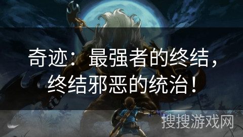 奇迹：最强者的终结，终结邪恶的统治！