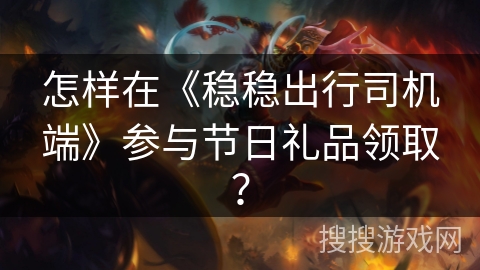 怎样在《稳稳出行司机端》参与节日礼品领取？