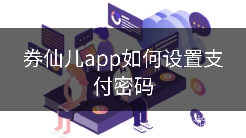 券仙儿app如何设置支付密码 券仙儿app如何设置支付密码