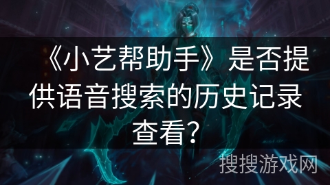 《小艺帮助手》是否提供语音搜索的历史记录查看? 《小艺帮助手》是否提供语音搜索的历史记录查看?