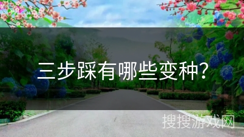 三步踩有哪些变种？