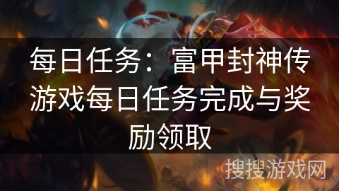 每日任务:富甲封神传游戏每日任务完成与奖励领取 每日任务:富甲封神传游戏每日任务完成与奖励领取