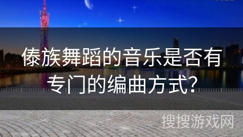 傣族舞蹈的音乐是否有专门的编曲方式？